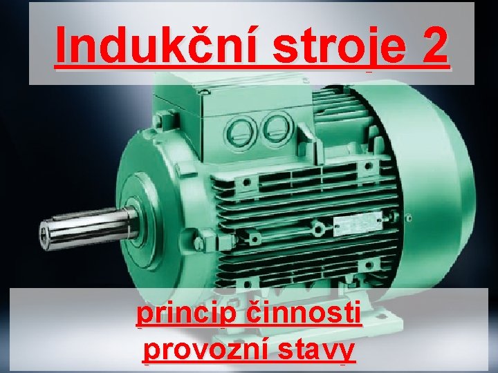 Indukční stroje 2 princip činnosti provozní stavy 