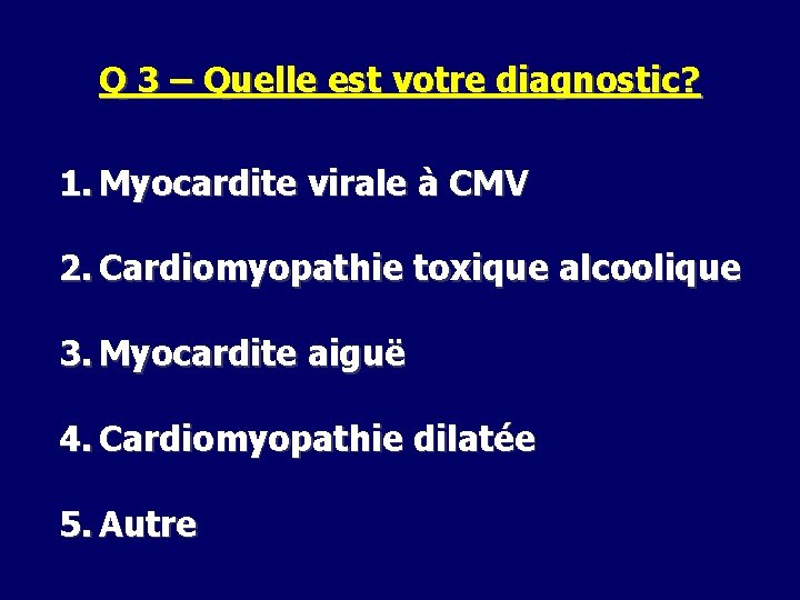 Q 3 – Quelle est votre diagnostic? 1. Myocardite virale à CMV 2. Cardiomyopathie