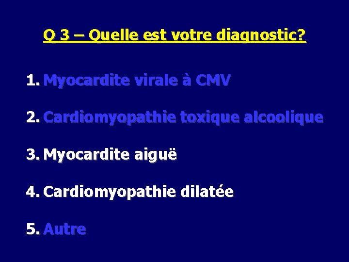 Q 3 – Quelle est votre diagnostic? 1. Myocardite virale à CMV 2. Cardiomyopathie