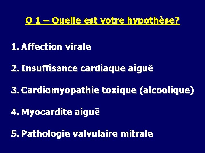 Q 1 – Quelle est votre hypothèse? 1. Affection virale 2. Insuffisance cardiaque aiguë