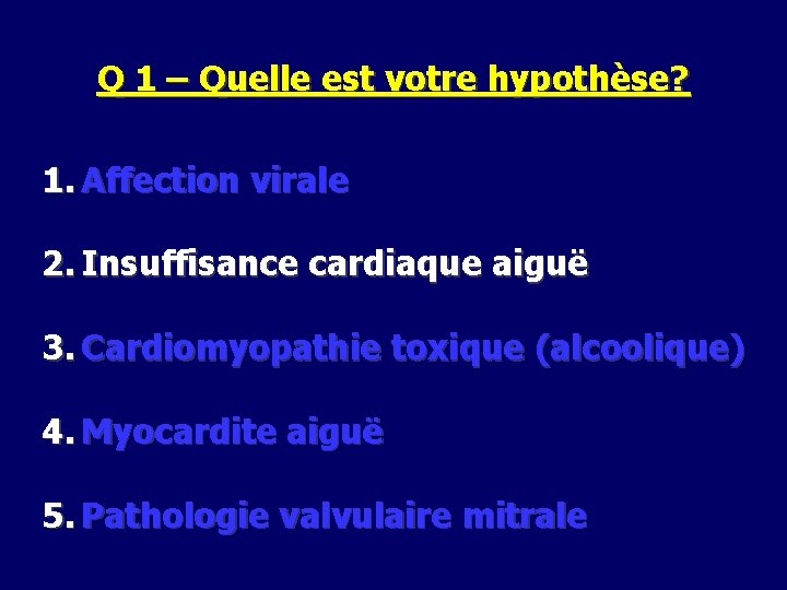 Q 1 – Quelle est votre hypothèse? 1. Affection virale 2. Insuffisance cardiaque aiguë
