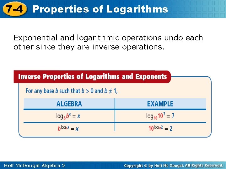 7 -4 Properties of Logarithms Exponential and logarithmic operations undo each other since they