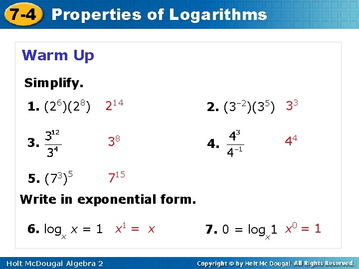 7 -4 Properties of Logarithms Warm Up Simplify. 1. (26)(28) 214 2. (3– 2)(35)