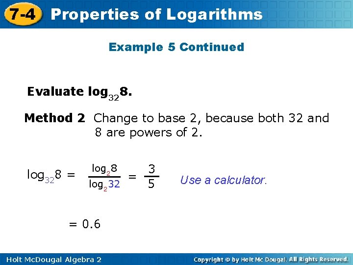 7 -4 Properties of Logarithms Example 5 Continued Evaluate log 328. Method 2 Change