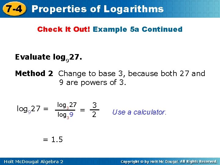 7 -4 Properties of Logarithms Check It Out! Example 5 a Continued Evaluate log