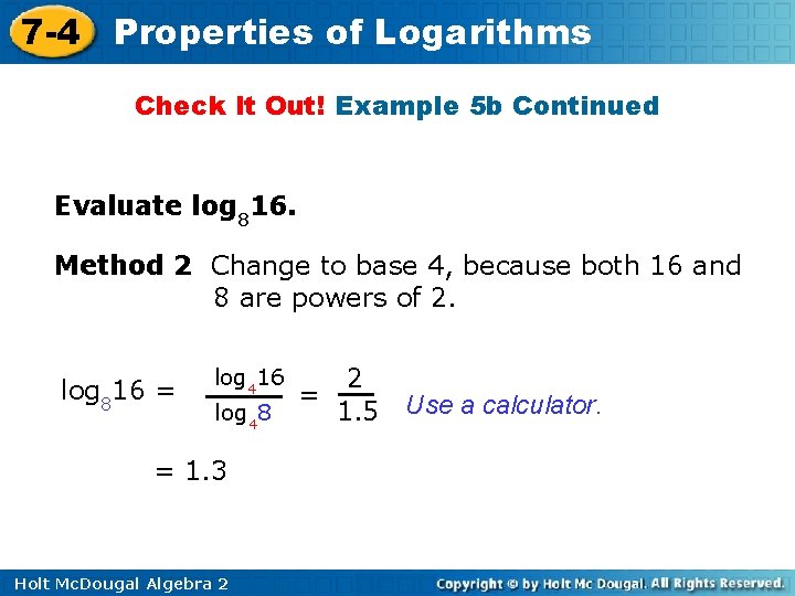 7 -4 Properties of Logarithms Check It Out! Example 5 b Continued Evaluate log