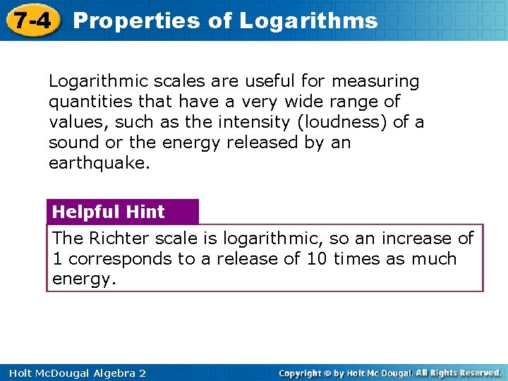 7 -4 Properties of Logarithms Logarithmic scales are useful for measuring quantities that have