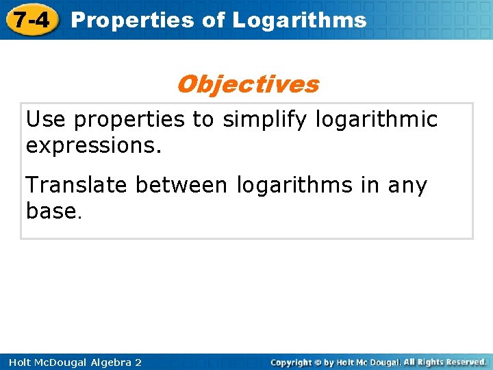 7 -4 Properties of Logarithms Objectives Use properties to simplify logarithmic expressions. Translate between