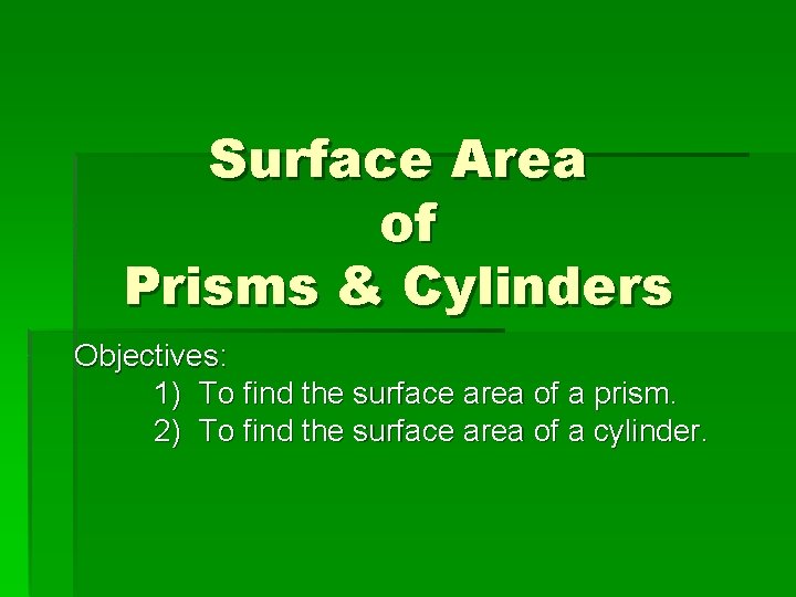 Surface Area of Prisms & Cylinders Objectives: 1) To find the surface area of