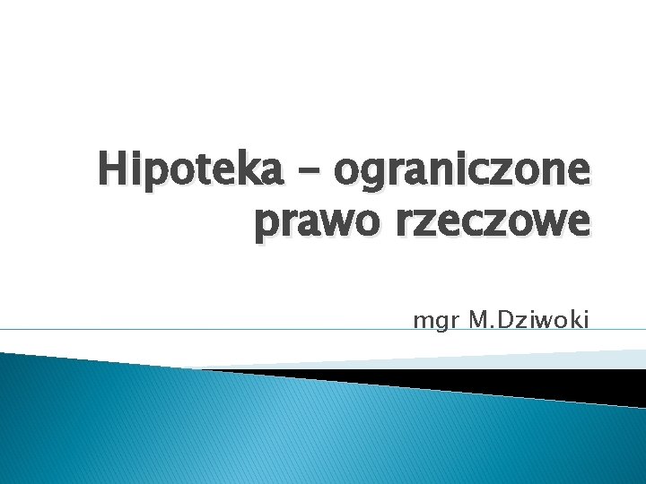 Hipoteka – ograniczone prawo rzeczowe mgr M. Dziwoki 