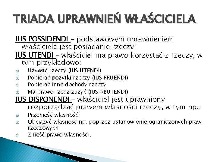 TRIADA UPRAWNIEŃ WŁAŚCICIELA IUS POSSIDENDI - podstawowym uprawnieniem właściciela jest posiadanie rzeczy; IUS UTENDI