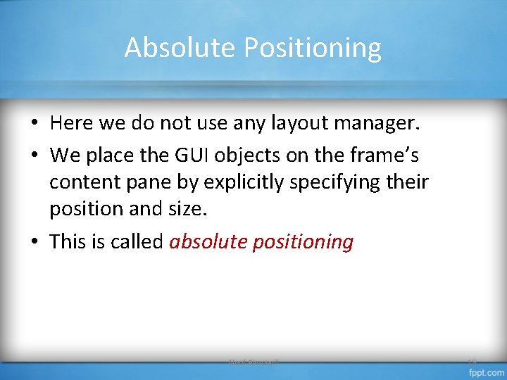 Absolute Positioning • Here we do not use any layout manager. • We place