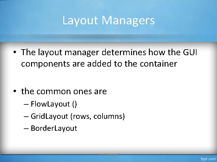 Layout Managers • The layout manager determines how the GUI components are added to