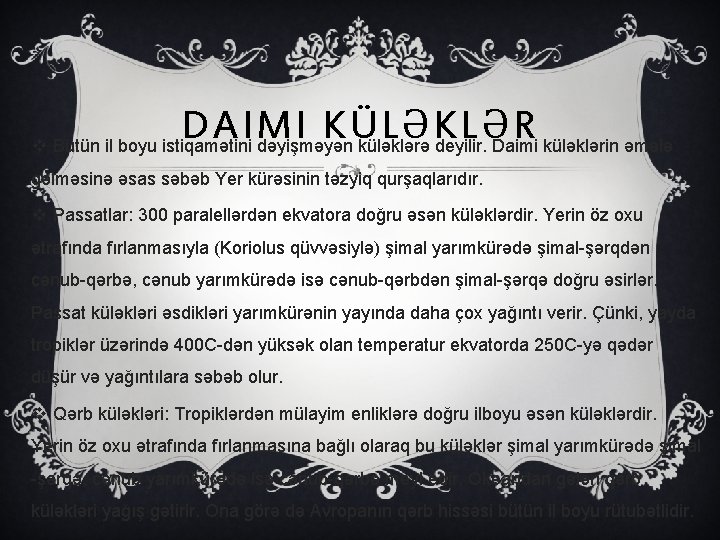 DAIMI KÜLƏKLƏR v Bütün il boyu istiqamətini dəyişməyən küləklərə deyilir. Daimi küləklərin əmələ gəlməsinə