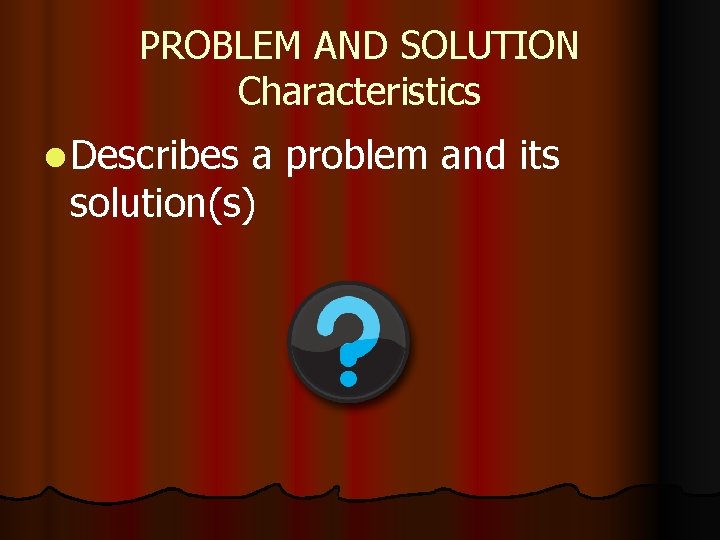 PROBLEM AND SOLUTION Characteristics l Describes a problem and its solution(s) PROBLEM AND SOLUTION Characteristics l Describes a problem and its solution(s)
