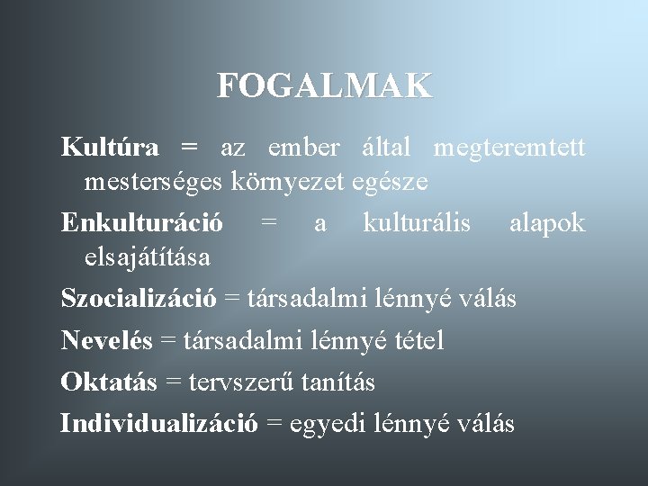 FOGALMAK Kultúra = az ember által megteremtett mesterséges környezet egésze Enkulturáció = a kulturális FOGALMAK Kultúra = az ember által megteremtett mesterséges környezet egésze Enkulturáció = a kulturális