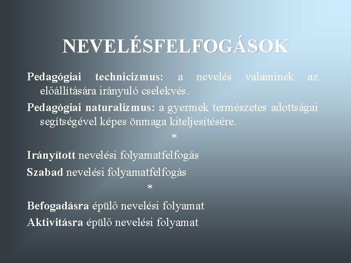 NEVELÉSFELFOGÁSOK Pedagógiai technicizmus: a nevelés valaminek az előállítására irányuló cselekvés. Pedagógiai naturalizmus: a gyermek NEVELÉSFELFOGÁSOK Pedagógiai technicizmus: a nevelés valaminek az előállítására irányuló cselekvés. Pedagógiai naturalizmus: a gyermek