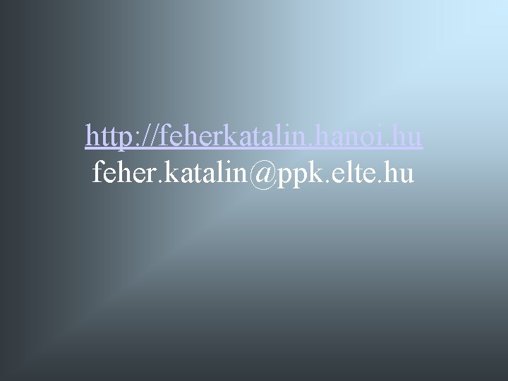 http: //feherkatalin. hanoi. hu feher. katalin@ppk. elte. hu http: //feherkatalin. hanoi. hu feher. katalin@ppk. elte. hu