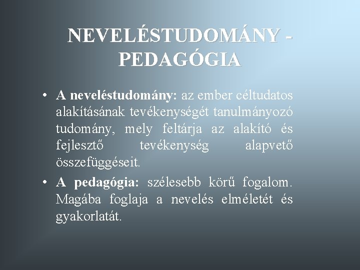 NEVELÉSTUDOMÁNY PEDAGÓGIA • A neveléstudomány: az ember céltudatos alakításának tevékenységét tanulmányozó tudomány, mely feltárja NEVELÉSTUDOMÁNY PEDAGÓGIA • A neveléstudomány: az ember céltudatos alakításának tevékenységét tanulmányozó tudomány, mely feltárja