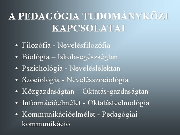 A PEDAGÓGIA TUDOMÁNYKÖZI KAPCSOLATAI • • Filozófia - Nevelésfilozófia Biológia – Iskola-egészségtan Pszichológia - A PEDAGÓGIA TUDOMÁNYKÖZI KAPCSOLATAI • • Filozófia - Nevelésfilozófia Biológia – Iskola-egészségtan Pszichológia -