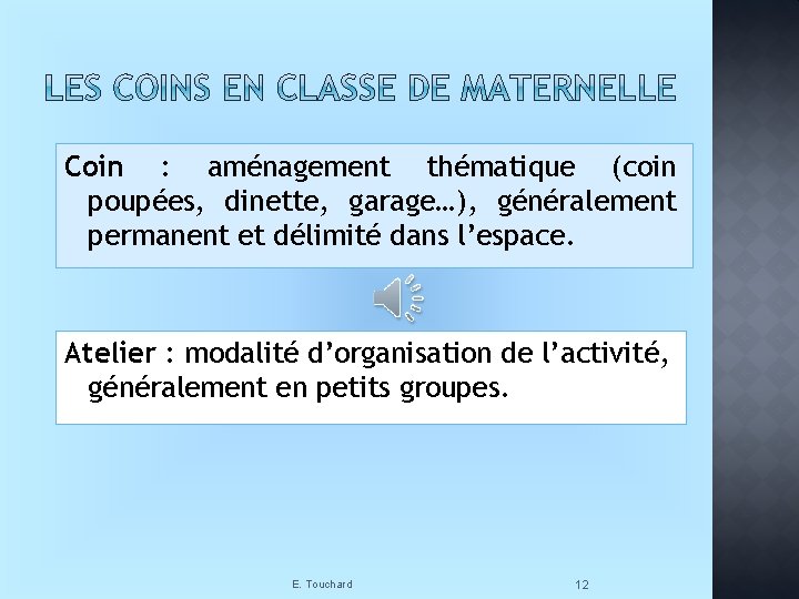 Coin : aménagement thématique (coin poupées, dinette, garage…), généralement permanent et délimité dans l’espace.