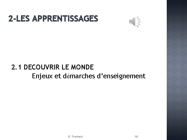 2 -LES APPRENTISSAGES 2. 1 DECOUVRIR LE MONDE Enjeux et démarches d’enseignement E. Touchard