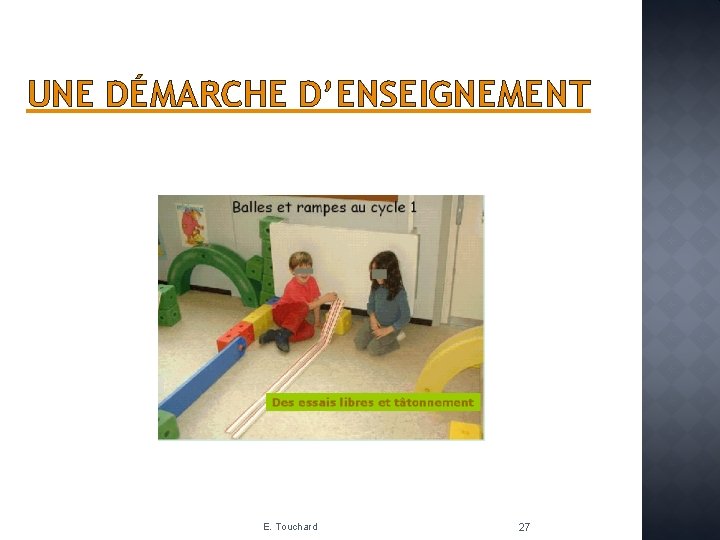 UNE DÉMARCHE D’ENSEIGNEMENT E. Touchard 27 