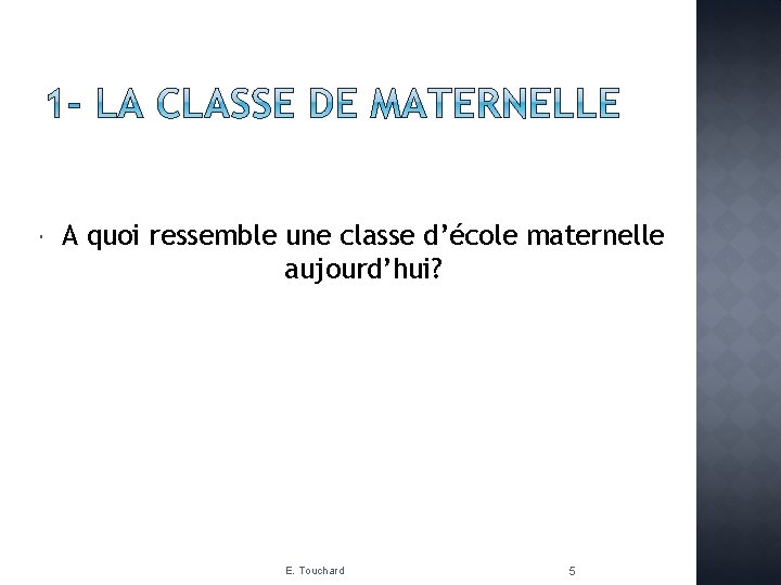  A quoi ressemble une classe d’école maternelle aujourd’hui? E. Touchard 5 