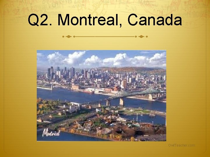 Q 2. Montreal, Canada Owl. Teacher. com Q 2. Montreal, Canada Owl. Teacher. com