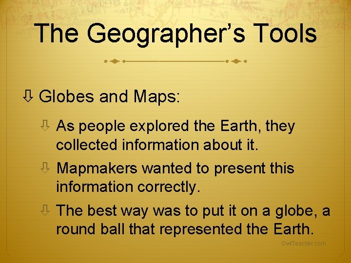 The Geographer’s Tools Globes and Maps: As people explored the Earth, they collected information The Geographer’s Tools Globes and Maps: As people explored the Earth, they collected information