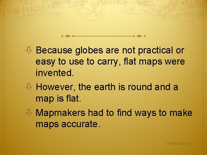 Because globes are not practical or easy to use to carry, flat maps Because globes are not practical or easy to use to carry, flat maps