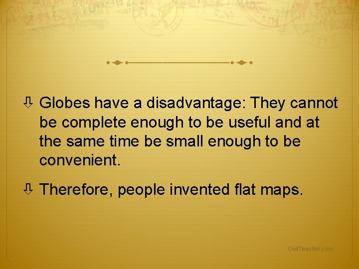Globes have a disadvantage: They cannot be complete enough to be useful and Globes have a disadvantage: They cannot be complete enough to be useful and