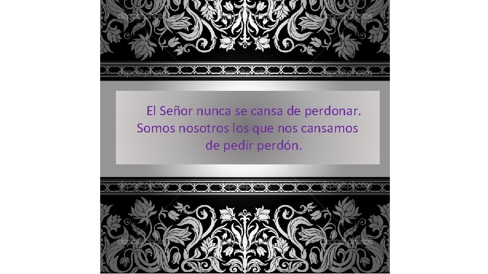  El Señor nunca se cansa de perdonar. Somos nosotros los que nos cansamos