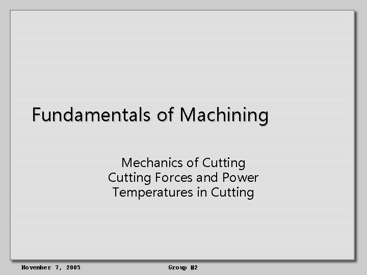 Fundamentals of Machining Mechanics of Cutting Forces and Power Temperatures in Cutting November 7,