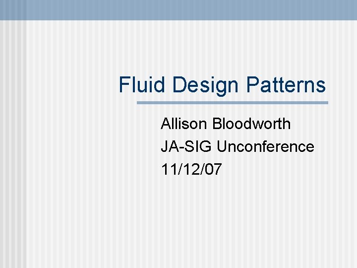 Fluid Design Patterns Allison Bloodworth JA-SIG Unconference 11/12/07 