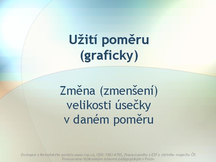 Užití poměru (graficky) Změna (zmenšení) velikosti úsečky v daném poměru Dostupné z Metodického portálu