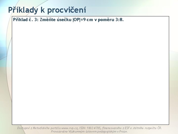 Příklady k procvičení Příklad č. 3: Změňte úsečku OP =9 cm v poměru 3: