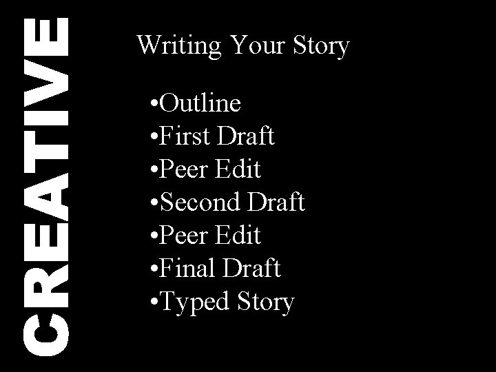 CREATIVE Writing Your Story • Outline • First Draft • Peer Edit • Second