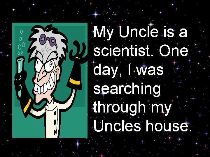 My Uncle is a scientist. One day, I was searching through my Uncles house.