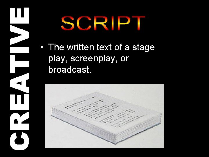 CREATIVE • The written text of a stage play, screenplay, or broadcast. 