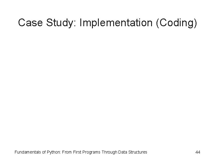 Case Study: Implementation (Coding) Fundamentals of Python: From First Programs Through Data Structures 44