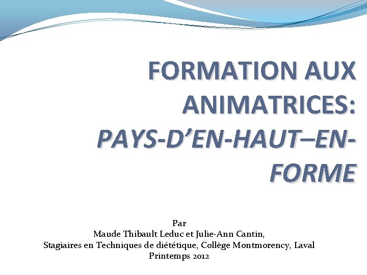 FORMATION AUX ANIMATRICES: PAYS-D’EN-HAUT–ENFORME Par Maude Thibault Leduc et Julie-Ann Cantin, Stagiaires en Techniques