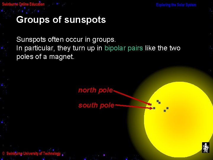 Groups of sunspots Sunspots often occur in groups. In particular, they turn up in