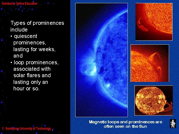 Types of prominences include • quiescent prominences, lasting for weeks, and • loop prominences,