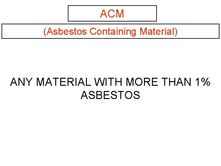 ACM (Asbestos Containing Material) ANY MATERIAL WITH MORE THAN 1% ASBESTOS 