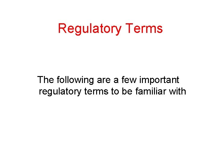 Regulatory Terms The following are a few important regulatory terms to be familiar with