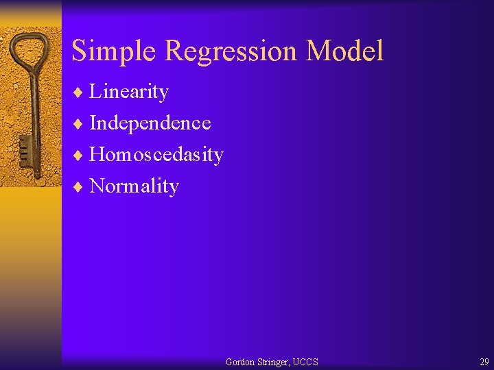 Simple Regression Model ¨ Linearity ¨ Independence ¨ Homoscedasity ¨ Normality Gordon Stringer, UCCS