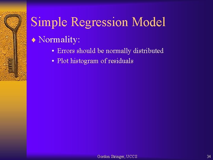 Simple Regression Model ¨ Normality: • Errors should be normally distributed • Plot histogram