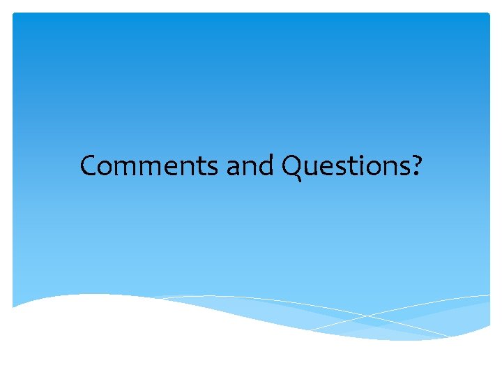 Comments and Questions? Comments and Questions?