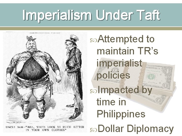 Imperialism Under Taft Attempted to maintain TR’s imperialist policies Impacted by time in Philippines